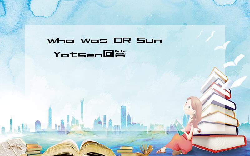 who was DR Sun Yatsen回答