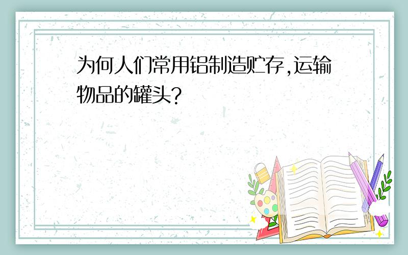 为何人们常用铝制造贮存,运输物品的罐头?