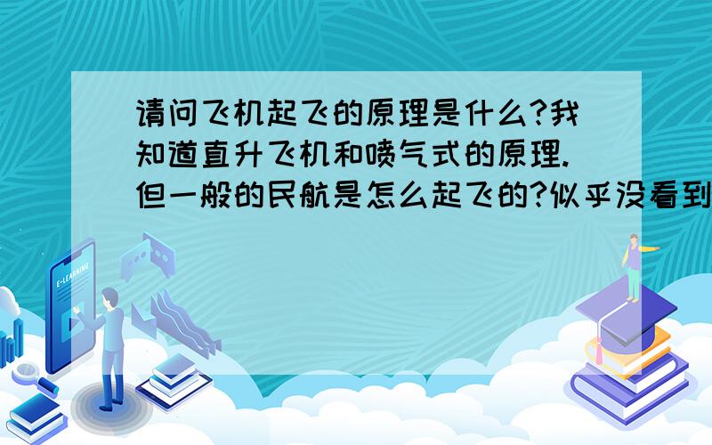 请问飞机起飞的原理是什么?我知道直升飞机和喷气式的原理.但一般的民航是怎么起飞的?似乎没看到它往地上喷气.