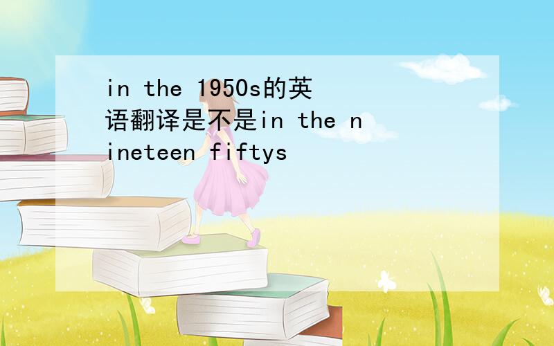 in the 1950s的英语翻译是不是in the nineteen fiftys