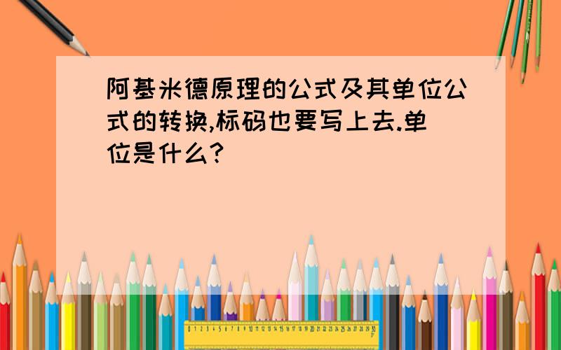 阿基米德原理的公式及其单位公式的转换,标码也要写上去.单位是什么?