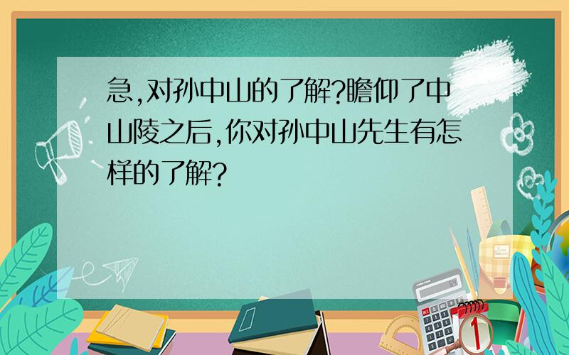 急,对孙中山的了解?瞻仰了中山陵之后,你对孙中山先生有怎样的了解?