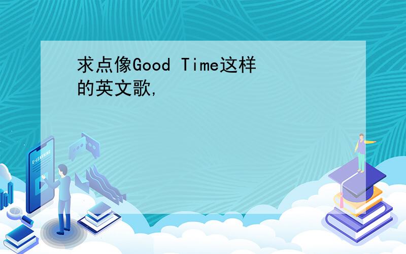 求点像Good Time这样的英文歌,