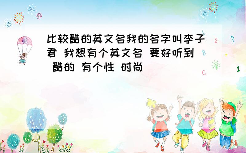 比较酷的英文名我的名字叫李子君 我想有个英文名 要好听到 酷的 有个性 时尚