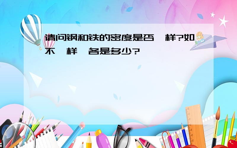 请问钢和铁的密度是否一样?如不一样,各是多少?