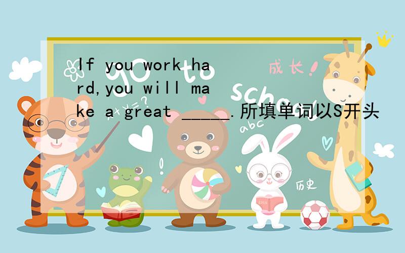 If you work hard,you will make a great _____.所填单词以S开头