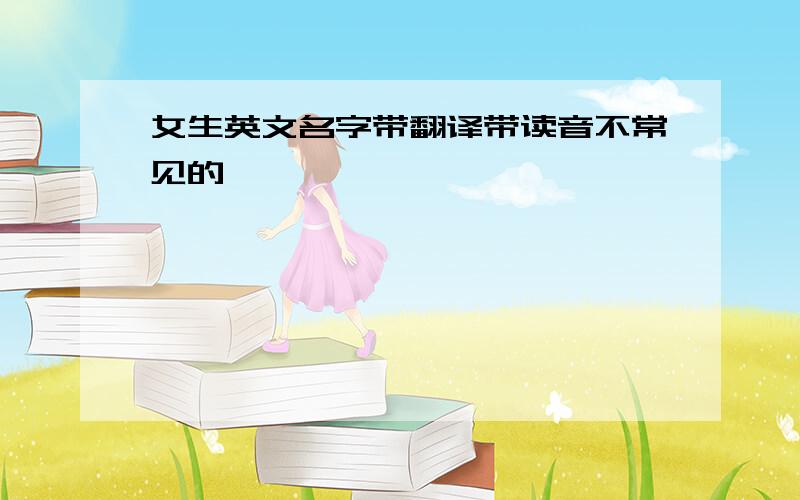 女生英文名字带翻译带读音不常见的,