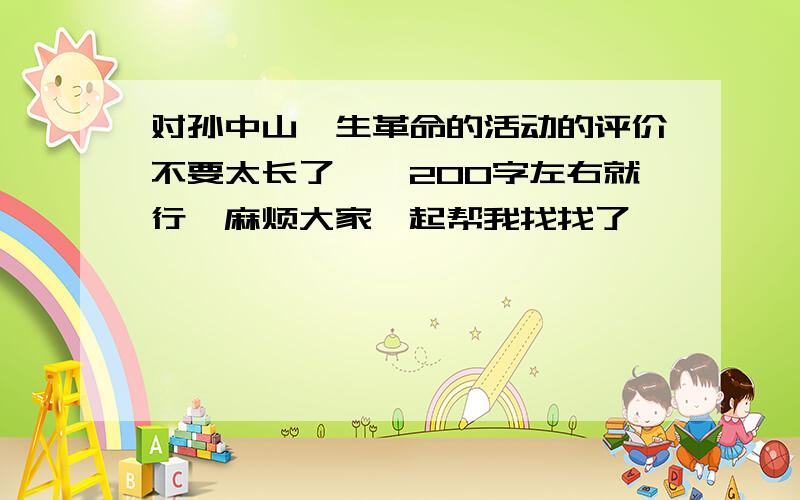 对孙中山一生革命的活动的评价不要太长了、、200字左右就行、麻烦大家一起帮我找找了