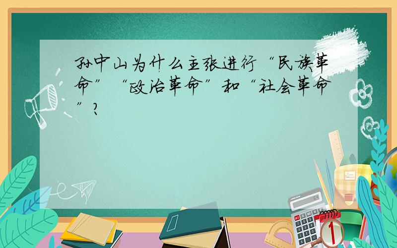 孙中山为什么主张进行“民族革命”“政治革命”和“社会革命”?