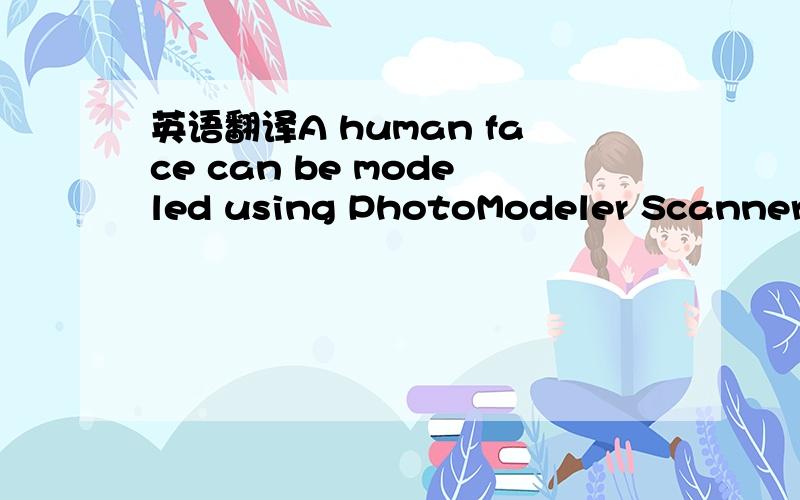 英语翻译A human face can be modeled using PhotoModeler Scanner (PM Scanner) using one or more pairs of stereo photos.Sometimes it is possible with a single camera,but due to the subtle movement of a human face (despite all efforts of your model t