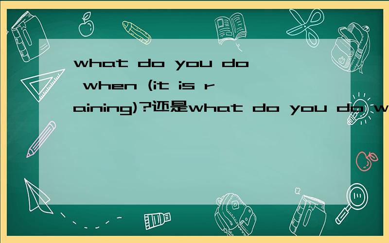 what do you do when (it is raining)?还是what do you do when (it rains)?