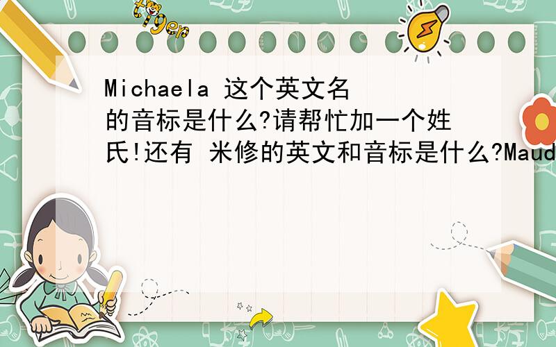 Michaela 这个英文名的音标是什么?请帮忙加一个姓氏!还有 米修的英文和音标是什么?Maude 音标拼写呢？