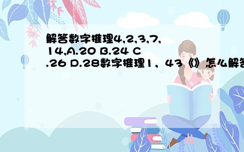 解答数字推理4,2,3,7,14,A.20 B.24 C.26 D.28数字推理1，43《》怎么解答a90 b91 c92 d93