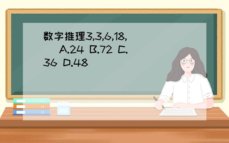 数字推理3,3,6,18,（ ）A.24 B.72 C.36 D.48