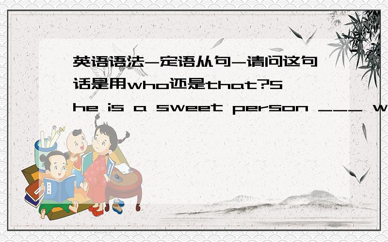 英语语法-定语从句-请问这句话是用who还是that?She is a sweet person ___ went through some tough times last year.我怎么读怎么觉得who更顺口只能用that的情况,先行词为everything,all,little,much等不定代词时；先