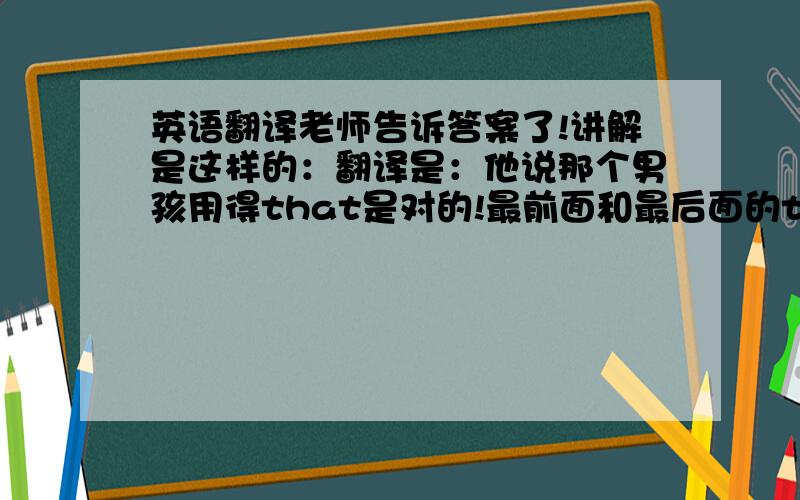 英语翻译老师告诉答案了!讲解是这样的：翻译是：他说那个男孩用得that是对的!最前面和最后面的that可以删掉!第二个that修饰第三个that.第四个that是定语从句的引导词.就是这样了.