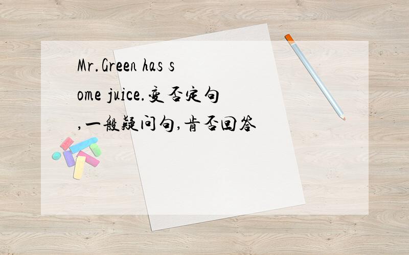 Mr.Green has some juice.变否定句,一般疑问句,肯否回答