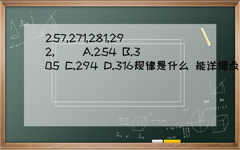 257,271,281,292,（） A.254 B.305 C.294 D.316规律是什么 能详细点更好