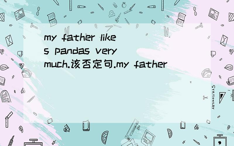 my father likes pandas very much.该否定句.my father_____ _____pandas at all.