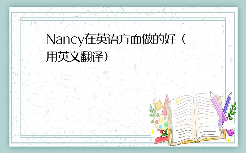 Nancy在英语方面做的好（用英文翻译）