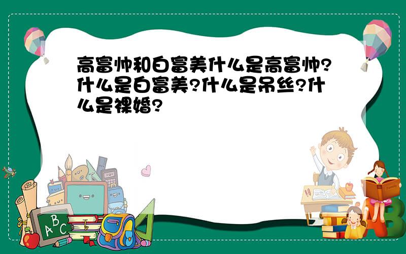 高富帅和白富美什么是高富帅?什么是白富美?什么是吊丝?什么是裸婚?