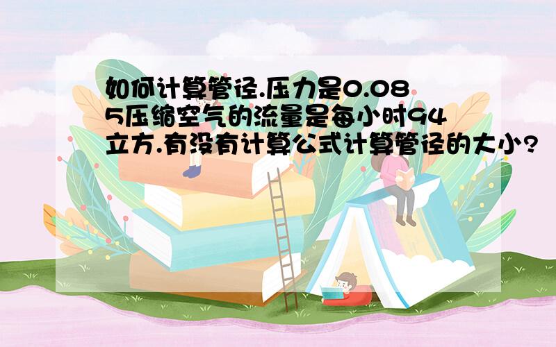 如何计算管径.压力是0.085压缩空气的流量是每小时94立方.有没有计算公式计算管径的大小?