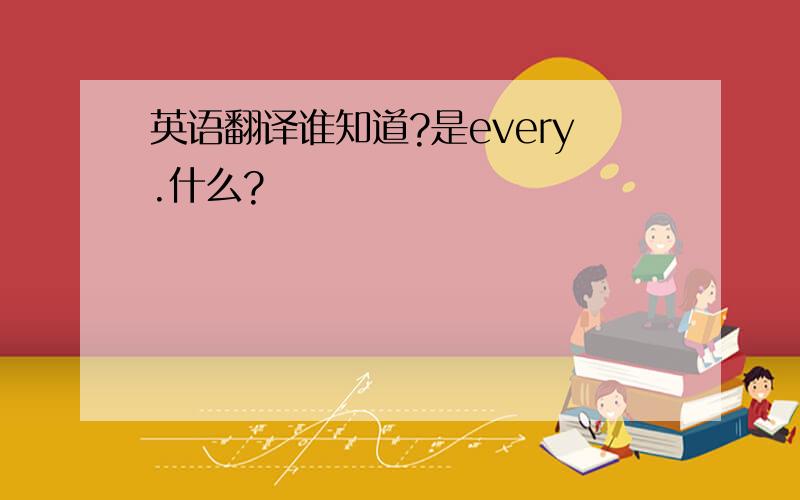 英语翻译谁知道?是every.什么?