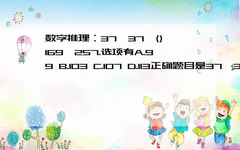 数字推理：37,37,(),169,257.选项有A.99 B.103 C.107 D.113正确题目是37,37,59,（）,169,257