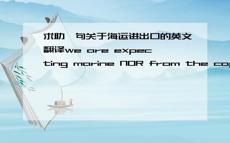 求助一句关于海运进出口的英文翻译we are expecting marine NOR from the captain of your vessel so we can raise payment instrument.急``  老板等着呢  就这句翻不出来...  达人帮忙啊!