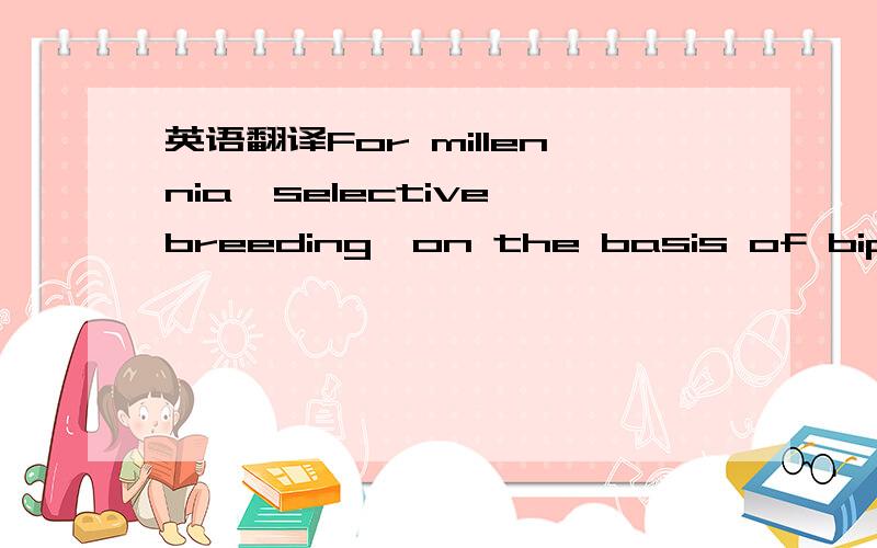 英语翻译For millennia,selective breeding,on the basis of biparentalmating,has led to the successful improvement of plants andanimals to meet societal needs1.At a molecular level,DNAshufﬂing mimics,yet accelerates,evolutionary processes,and