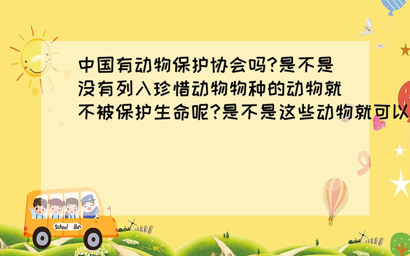 中国有动物保护协会吗?是不是没有列入珍惜动物物种的动物就不被保护生命呢?是不是这些动物就可以被残酷对待?动物有尊严吗?有生存权吗?