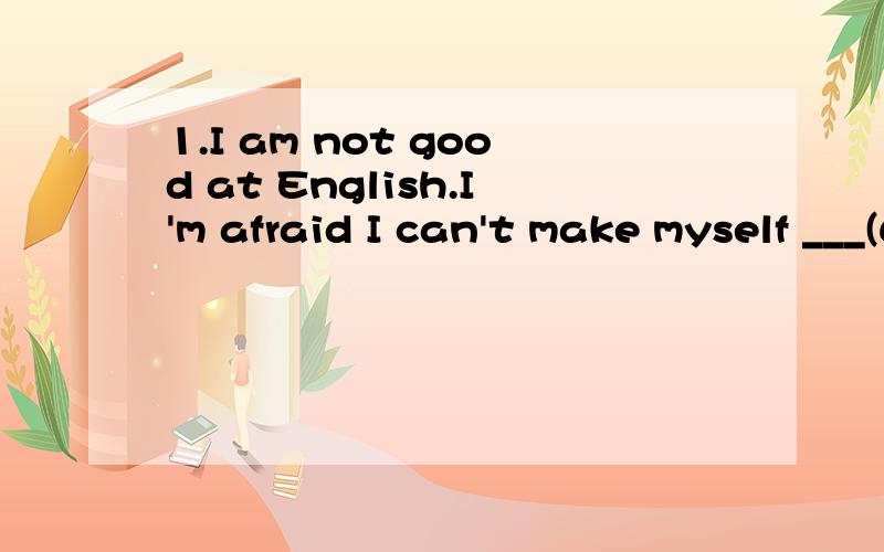 1.I am not good at English.I'm afraid I can't make myself ___(understand)用横线上的动词的正确形式填空2.We thought him ____ an honest man.A.beB.beingC.wasD.to be1.understood 2.D 这里写没有think sth/sb to do/be 这种说法