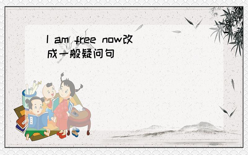 I am free now改成一般疑问句