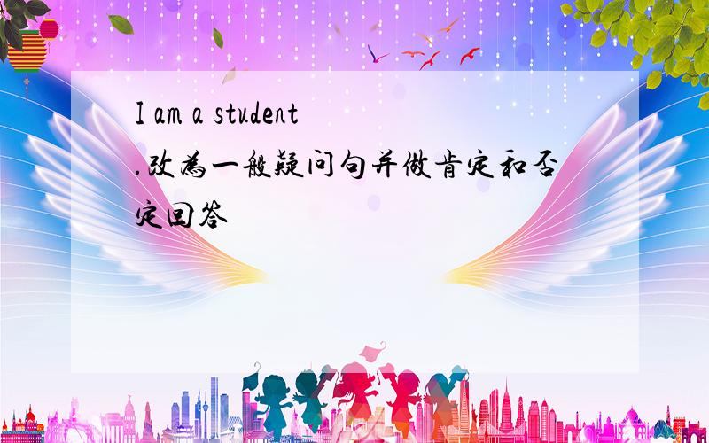 I am a student.改为一般疑问句并做肯定和否定回答