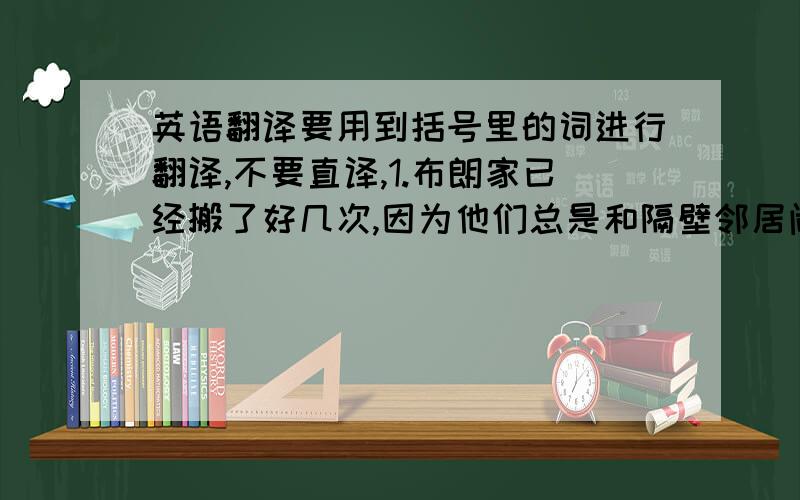 英语翻译要用到括号里的词进行翻译,不要直译,1.布朗家已经搬了好几次,因为他们总是和隔壁邻居闹纠纷.(trouble)2.下午班主任提醒我们万一天气不好,校运会就改天举行.(remind)3.报道说社区的