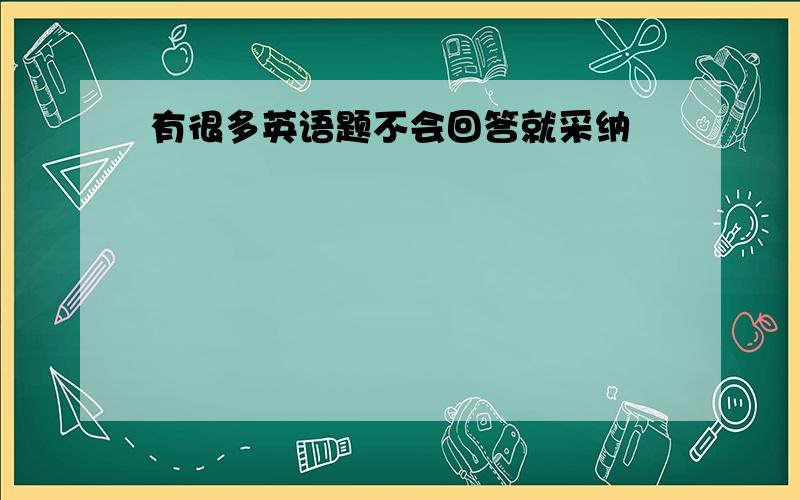 有很多英语题不会回答就采纳