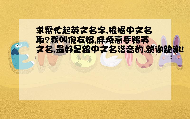 求帮忙起英文名字,根据中文名取?我叫倪友娟,麻烦高手赐英文名,最好是跟中文名谐音的,跪谢跪谢!