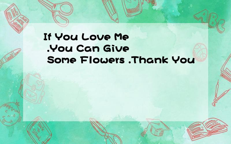 If You Love Me .You Can Give Some Flowers .Thank You