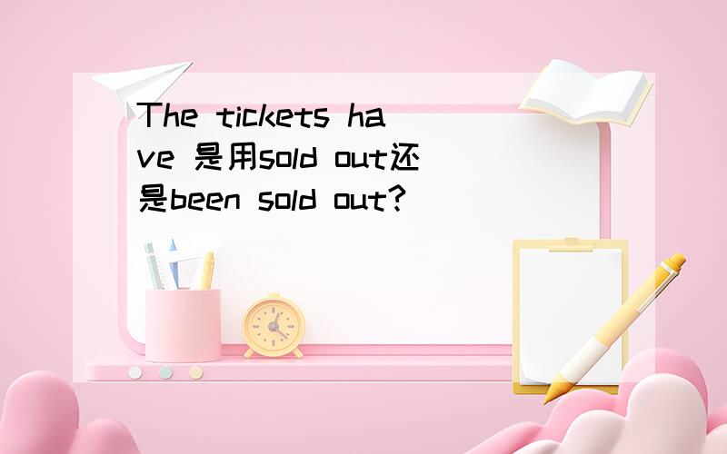 The tickets have 是用sold out还是been sold out?