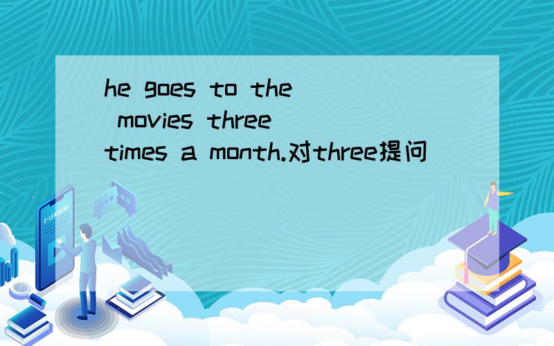 he goes to the movies three times a month.对three提问