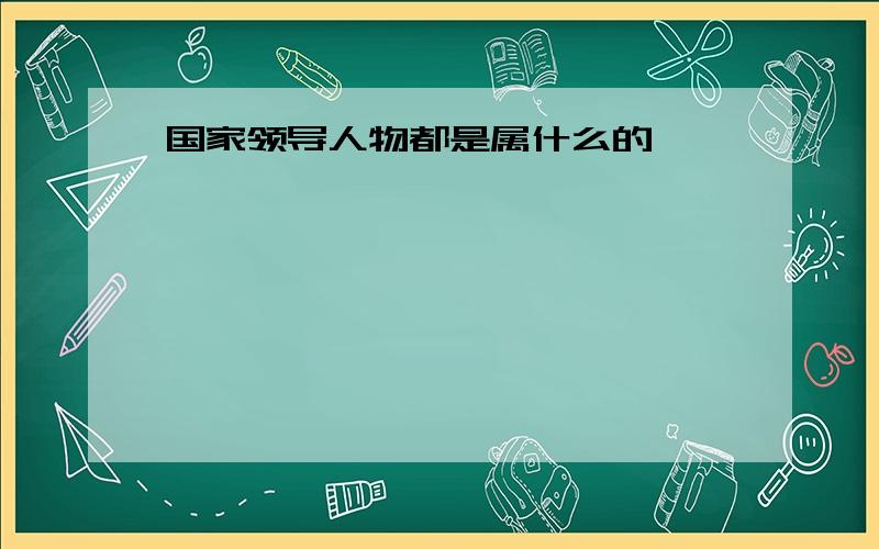 国家领导人物都是属什么的