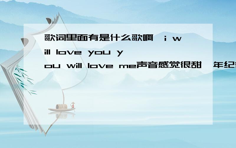 歌词里面有是什么歌啊,i will love you you will love me声音感觉很甜,年纪很小,听起来像艾薇儿,