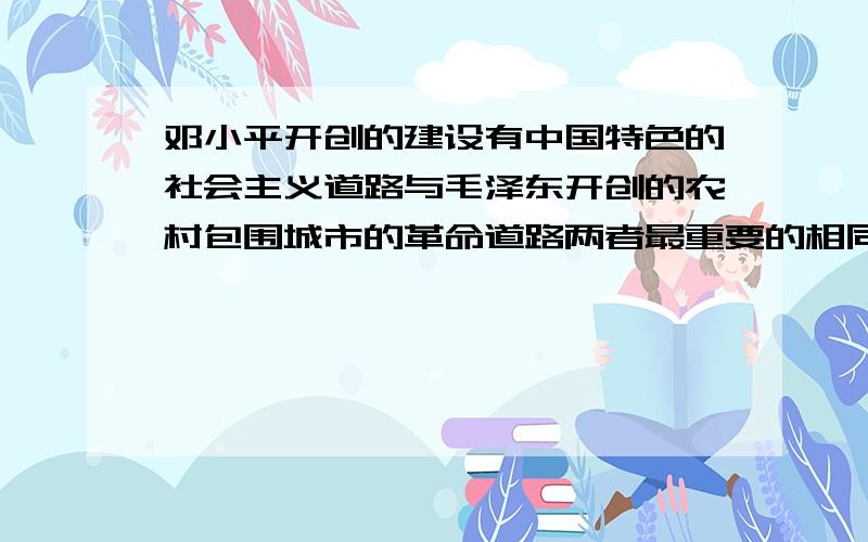 邓小平开创的建设有中国特色的社会主义道路与毛泽东开创的农村包围城市的革命道路两者最重要的相同点是A.坚持走群众路线              B.坚定不移地走社会主义道路C.从中国国情出发,实事