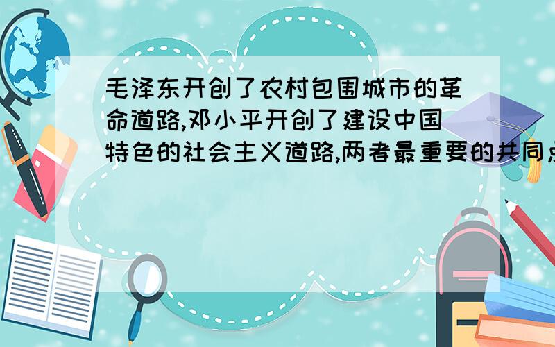 毛泽东开创了农村包围城市的革命道路,邓小平开创了建设中国特色的社会主义道路,两者最重要的共同点在于A、实事求是,从中国国情出发B、坚持走群众路线C、坚定不移的走社会主义道路D、