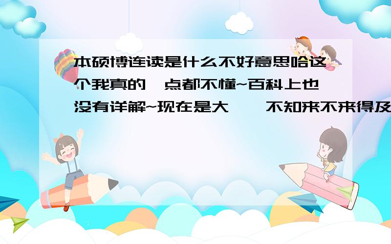 本硕博连读是什么不好意思哈这个我真的一点都不懂~百科上也没有详解~现在是大一,不知来不来得及~