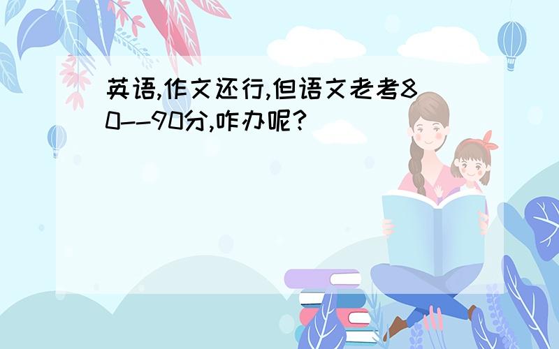 英语,作文还行,但语文老考80--90分,咋办呢?