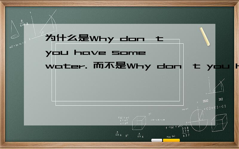 为什么是Why don't you have some water. 而不是Why don't you have any water还有个问题If we are to catch the first train,we have to hurry.It ____at 7:55.为什么用starts，不能用is starting?