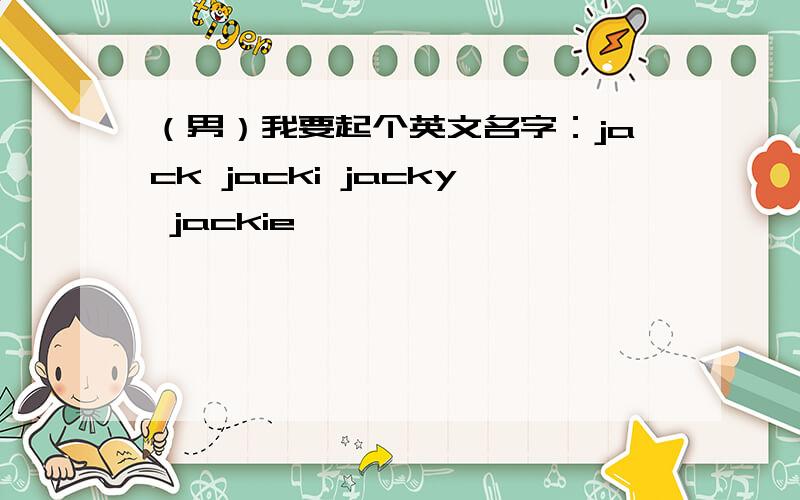 （男）我要起个英文名字：jack jacki jacky jackie ,
