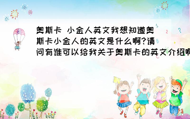 奥斯卡 小金人英文我想知道奥斯卡小金人的英文是什么啊?请问有谁可以给我关于奥斯卡的英文介绍啊〉?