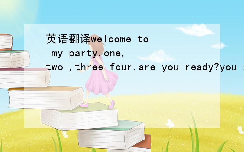 英语翻译welcome to my party.one,two ,three four.are you ready?you say hellol.and i say glad to see you.we play together.it's a sunny day.have some cakes and cookies .yummy yummythank you mummy ,like my sister ,like my brother going on.it's our ti